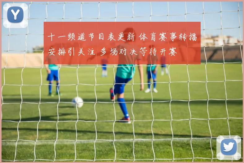 十一频道节目表更新 体育赛事转播安排引关注 多场对决等待开赛