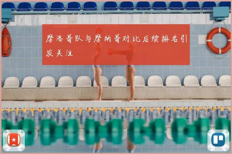 摩洛哥队与摩纳哥对比后续排名引发关注