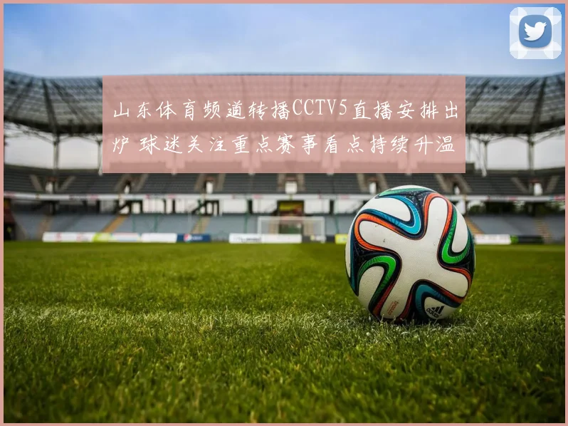 山东体育频道转播CCTV5直播安排出炉 球迷关注重点赛事看点持续升温