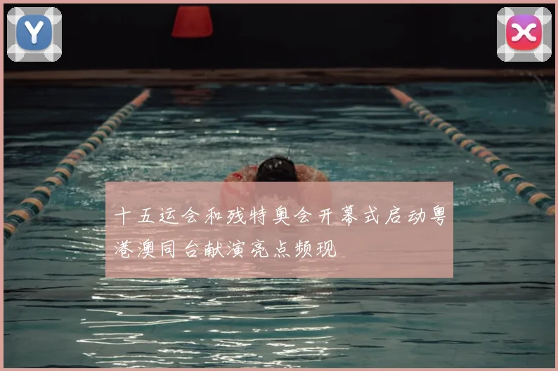 十五运会和残特奥会开幕式启动粤港澳同台献演亮点频现