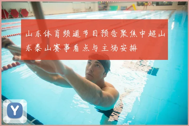山东体育频道节目预告聚焦中超山东泰山赛事看点与主场安排